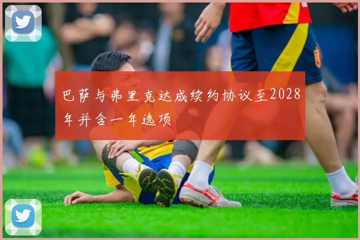 巴萨与弗里克达成续约协议至2028年并含一年选项