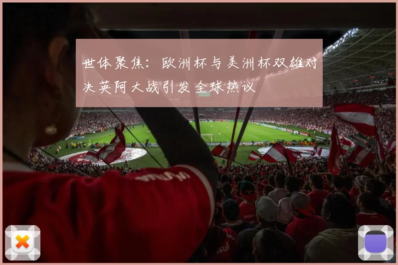 世体聚焦：欧洲杯与美洲杯双雄对决英阿大战引发全球热议