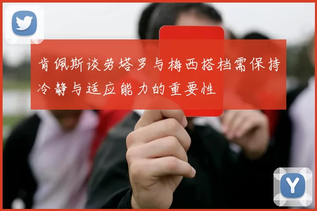 肯佩斯谈劳塔罗与梅西搭档需保持冷静与适应能力的重要性