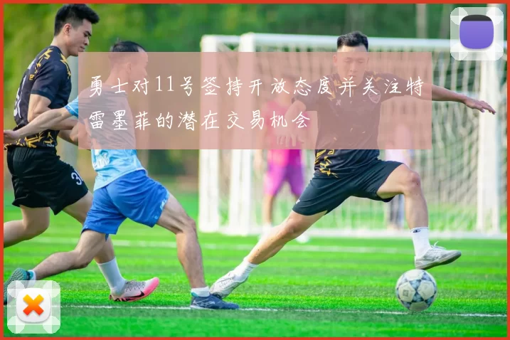 勇士对11号签持开放态度并关注特雷墨菲的潜在交易机会
